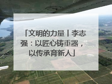 文明的力量丨李志强：以匠心铸重器，以传承育新人