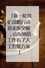 新一轮找矿战略行动迎来新突破，山东地质工作有了人工智能方案