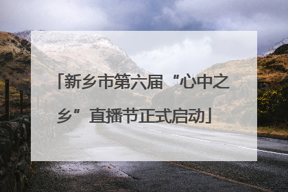 新乡市第六届“心中之乡”直播节正式启动