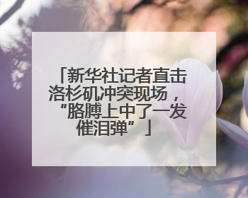 新华社记者直击洛杉矶冲突现场，“胳膊上中了一发催泪弹”
