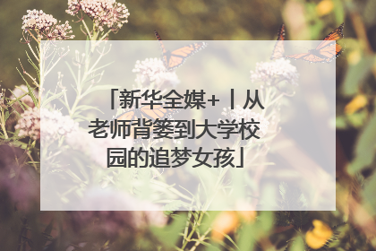 新华全媒+丨从老师背篓到大学校园的追梦女孩