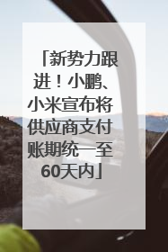 新势力跟进！小鹏、小米宣布将供应商支付账期统一至60天内