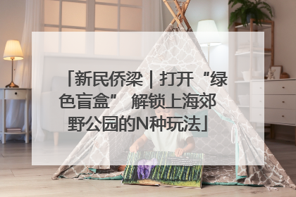 新民侨梁｜打开“绿色盲盒” 解锁上海郊野公园的N种玩法