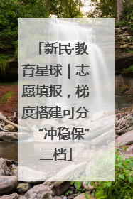 新民·教育星球｜志愿填报，梯度搭建可分“冲稳保”三档