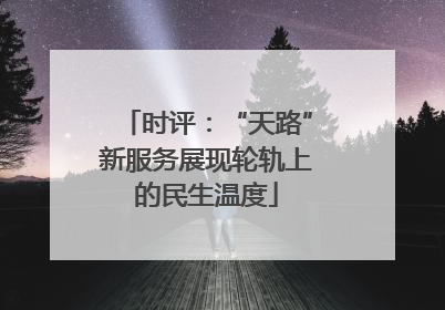 时评:“天路”新服务展现轮轨上的民生温度