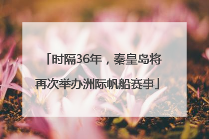 时隔36年，秦皇岛将再次举办洲际帆船赛事