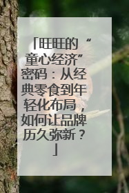 旺旺的“童心经济”密码：从经典零食到年轻化布局，如何让品牌历久弥新？