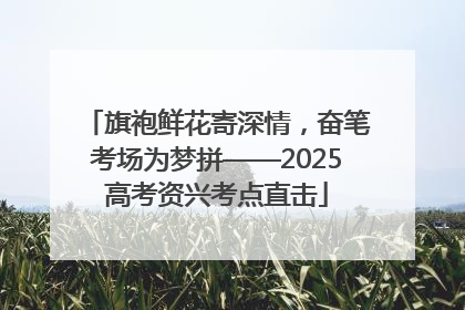 旗袍鲜花寄深情，奋笔考场为梦拼——2025高考资兴考点直击