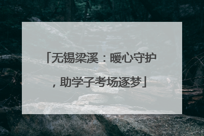 无锡梁溪：暖心守护，助学子考场逐梦