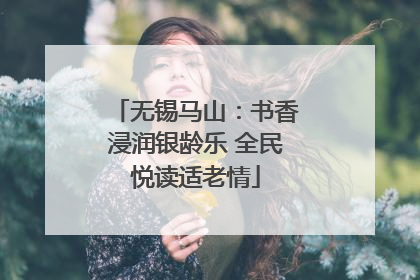 无锡马山：书香浸润银龄乐 全民悦读适老情