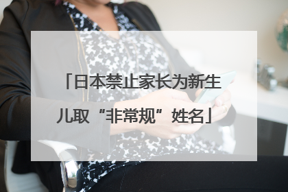 日本禁止家长为新生儿取“非常规”姓名