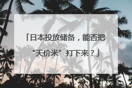 日本投放储备，能否把“天价米”打下来？