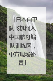 日本自卫队飞机闯入中国航母编队训练区，中方现场处置
