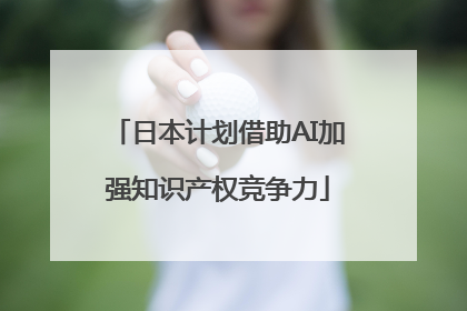 日本计划借助AI加强知识产权竞争力