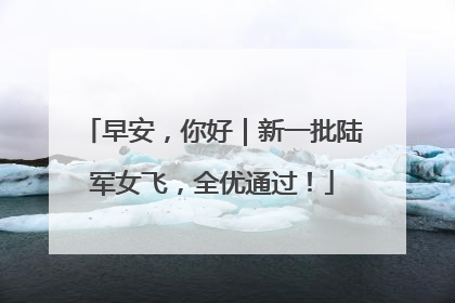 早安，你好｜新一批陆军女飞，全优通过！