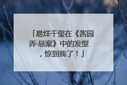 易烊千玺在《酱园弄·悬案》中的发型,惊到我了!