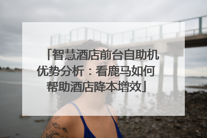 智慧酒店前台自助机优势分析：看鹿马如何帮助酒店降本增效