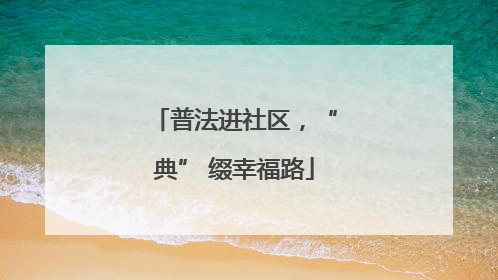 普法进社区，“典” 缀幸福路