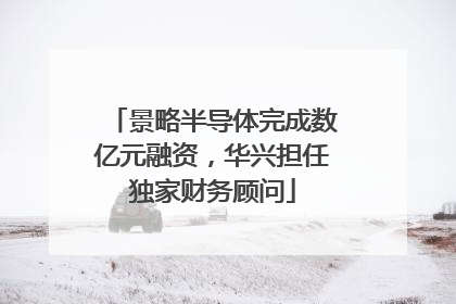 景略半导体完成数亿元融资，华兴担任独家财务顾问
