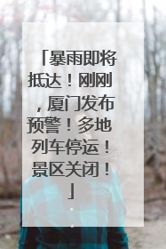 暴雨即将抵达！刚刚，厦门发布预警！多地列车停运！景区关闭！