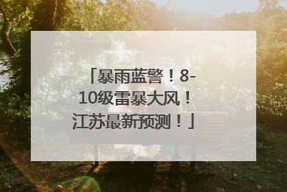 暴雨蓝警！8-10级雷暴大风！江苏最新预测！