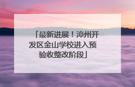 最新进展！漳州开发区金山学校进入预验收整改阶段