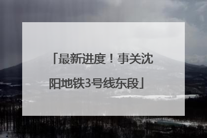 最新进度！事关沈阳地铁3号线东段
