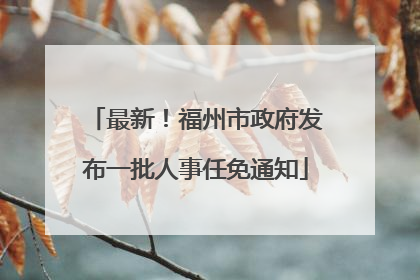 最新！福州市政府发布一批人事任免通知