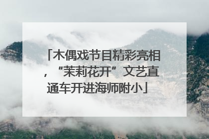 木偶戏节目精彩亮相，“茉莉花开”文艺直通车开进海师附小