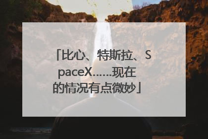 比心、特斯拉、SpaceX……现在的情况有点微妙