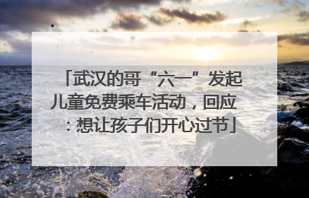 武汉的哥“六一”发起儿童免费乘车活动，回应：想让孩子们开心过节