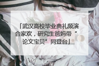 武汉高校毕业典礼频演合家欢，研究生爸妈带“论文宝贝”同登台