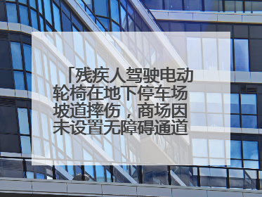 残疾人驾驶电动轮椅在地下停车场坡道摔伤，商场因未设置无障碍通道等过错担责
