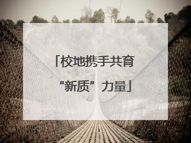 校地携手共育“新质”力量