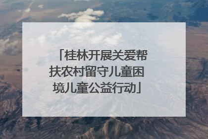 桂林开展关爱帮扶农村留守儿童困境儿童公益行动