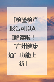 检验检查报告可以AI解读啦！“广州健康通”功能上新
