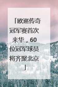 欧巡传奇冠军赛首次来华，60位冠军球员将齐聚北京