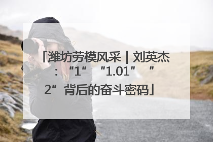 潍坊劳模风采｜刘英杰：“1”“1.01”“2”背后的奋斗密码
