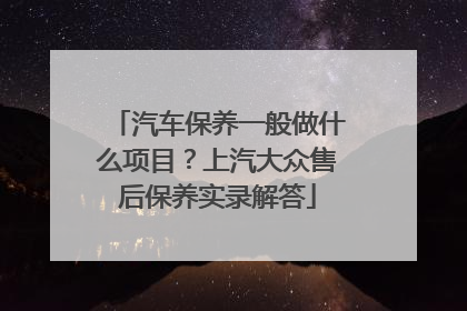 汽车保养一般做什么项目？上汽大众售后保养实录解答