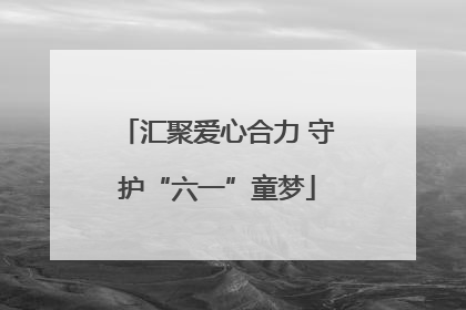 汇聚爱心合力 守护“六一”童梦
