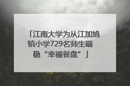江南大学为从江加鸠镇小学729名师生端稳“幸福餐盘”