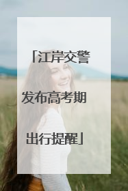 江岸交警发布高考期出行提醒