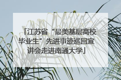 江苏省“最美基层高校毕业生”先进事迹巡回宣讲会走进南通大学
