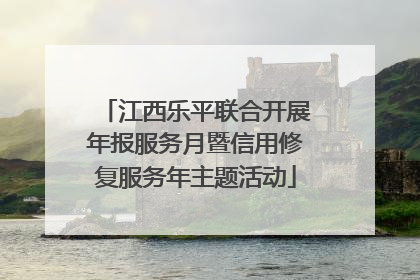 江西乐平联合开展年报服务月暨信用修复服务年主题活动