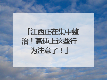 江西正在集中整治！高速上这些行为注意了！