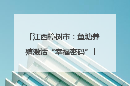 江西樟树市：鱼塘养殖激活“幸福密码”