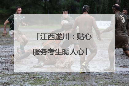 江西遂川：贴心服务考生暖人心