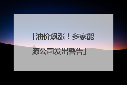 油价飙涨！多家能源公司发出警告