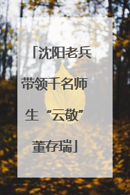 沈阳老兵带领千名师生“云敬”董存瑞