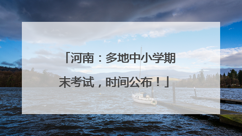 河南：多地中小学期末考试，时间公布！